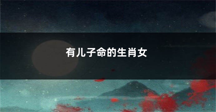 有儿子命的生肖女