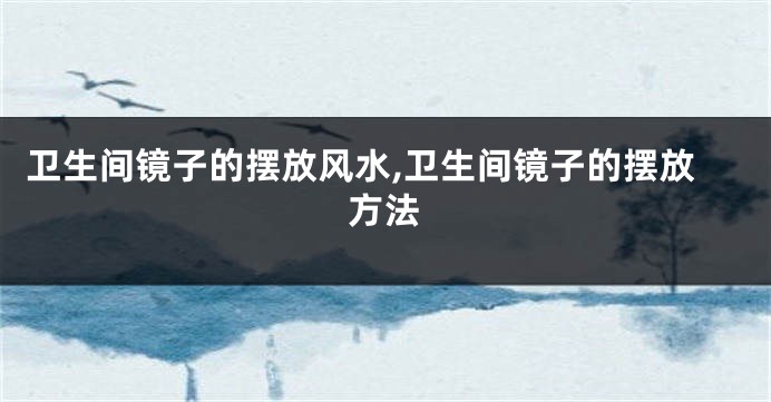 卫生间镜子的摆放风水,卫生间镜子的摆放方法