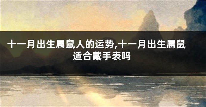 十一月出生属鼠人的运势,十一月出生属鼠适合戴手表吗