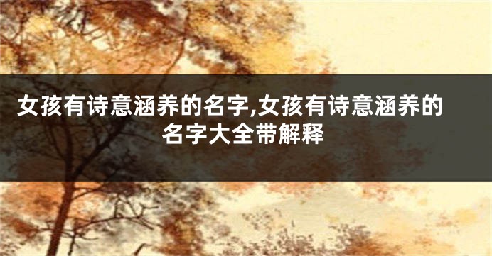 女孩有诗意涵养的名字,女孩有诗意涵养的名字大全带解释