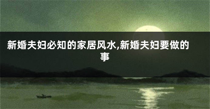 新婚夫妇必知的家居风水,新婚夫妇要做的事