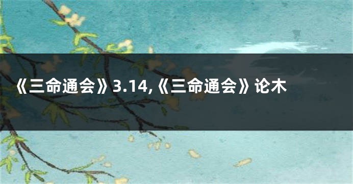 《三命通会》3.14,《三命通会》论木