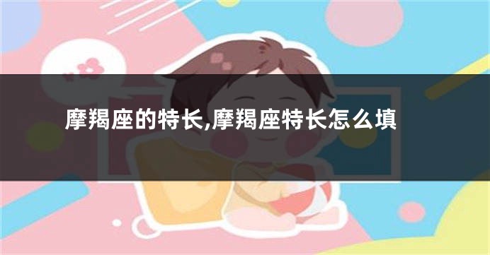 摩羯座的特长,摩羯座特长怎么填