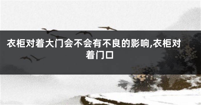 衣柜对着大门会不会有不良的影响,衣柜对着门口