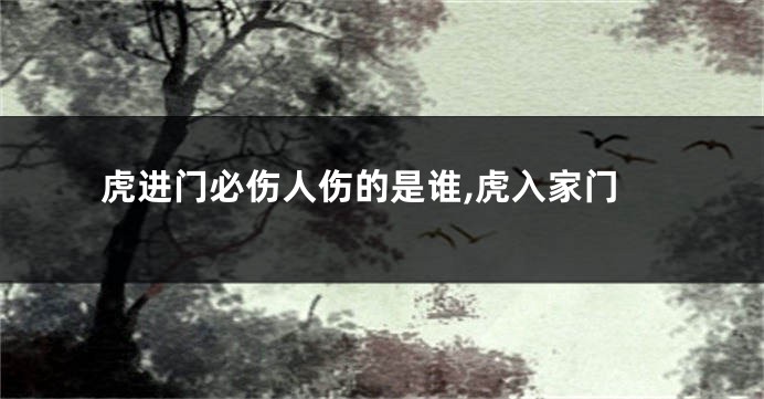 虎进门必伤人伤的是谁,虎入家门