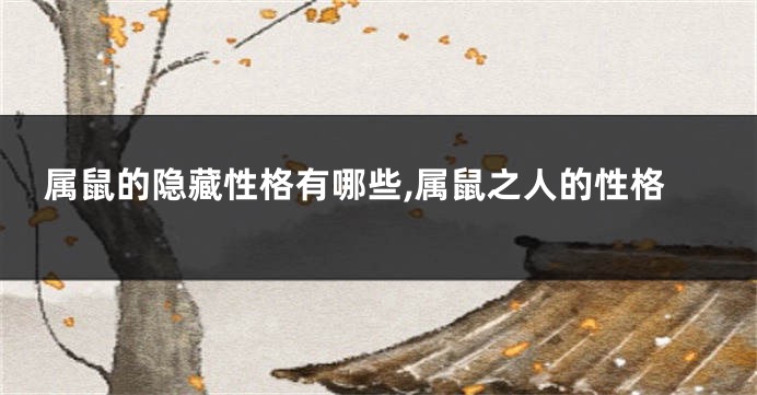 属鼠的隐藏性格有哪些,属鼠之人的性格