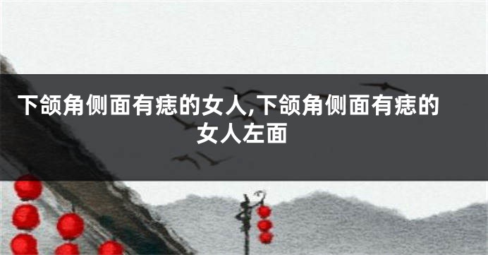 下颌角侧面有痣的女人,下颌角侧面有痣的女人左面