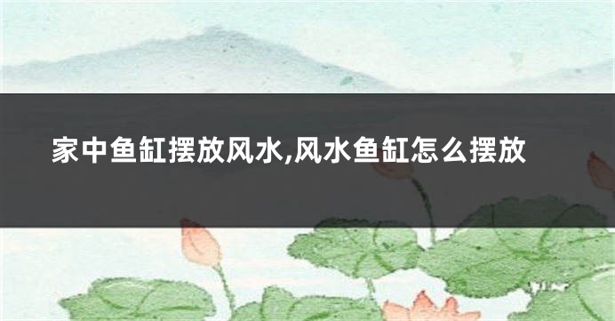 家中鱼缸摆放风水,风水鱼缸怎么摆放