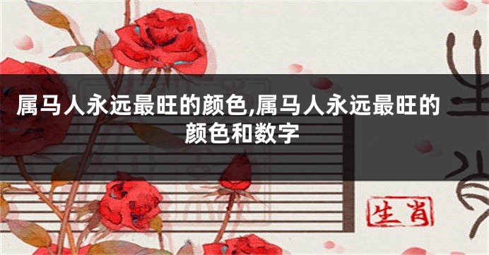 属马人永远最旺的颜色,属马人永远最旺的颜色和数字