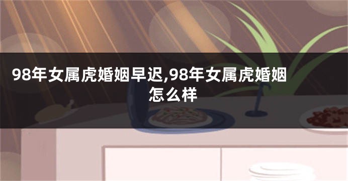 98年女属虎婚姻早迟,98年女属虎婚姻怎么样