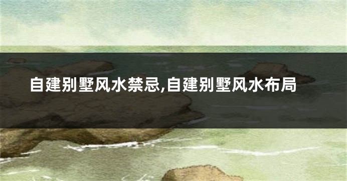 自建别墅风水禁忌,自建别墅风水布局