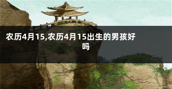 农历4月15,农历4月15出生的男孩好吗