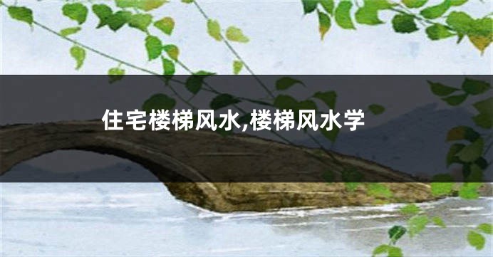 住宅楼梯风水,楼梯风水学