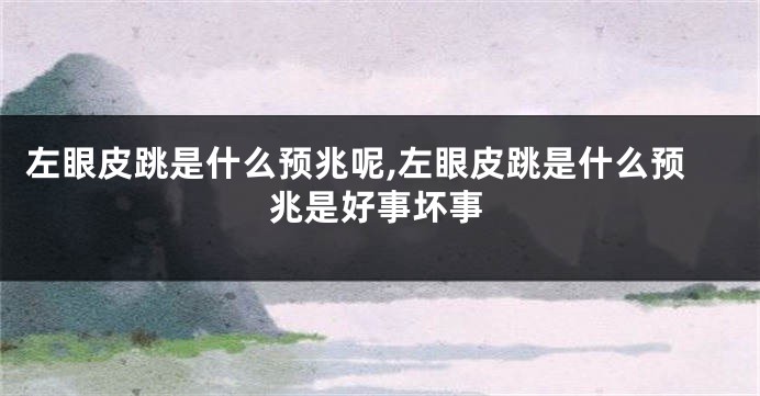左眼皮跳是什么预兆呢,左眼皮跳是什么预兆是好事坏事