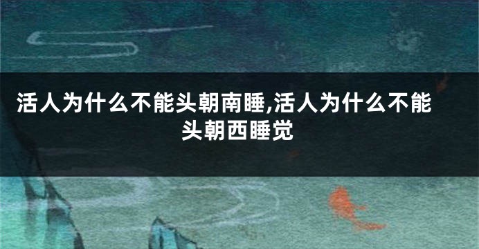 活人为什么不能头朝南睡,活人为什么不能头朝西睡觉