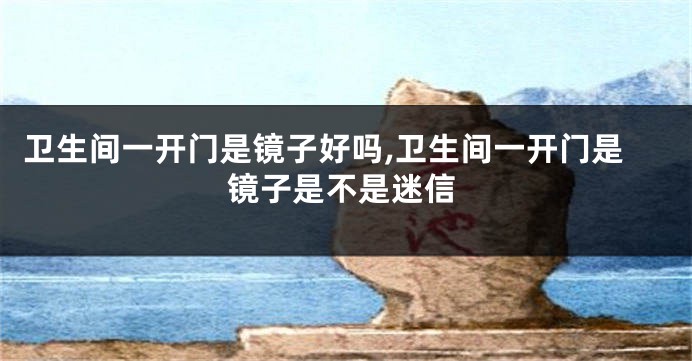 卫生间一开门是镜子好吗,卫生间一开门是镜子是不是迷信
