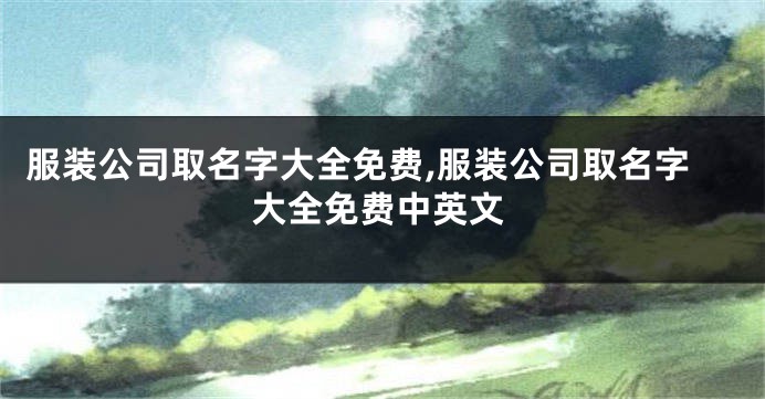 服装公司取名字大全免费,服装公司取名字大全免费中英文