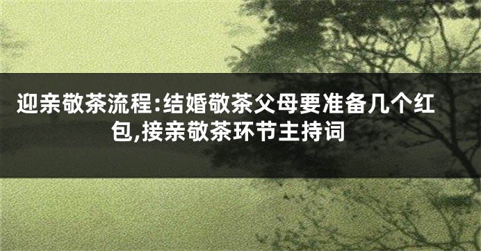 迎亲敬茶流程:结婚敬茶父母要准备几个红包,接亲敬茶环节主持词