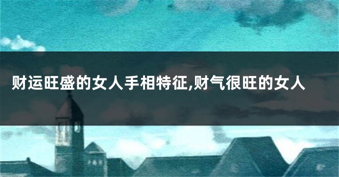 财运旺盛的女人手相特征,财气很旺的女人