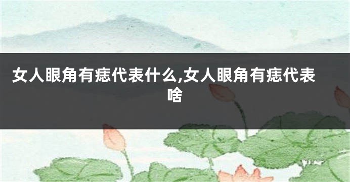 女人眼角有痣代表什么,女人眼角有痣代表啥