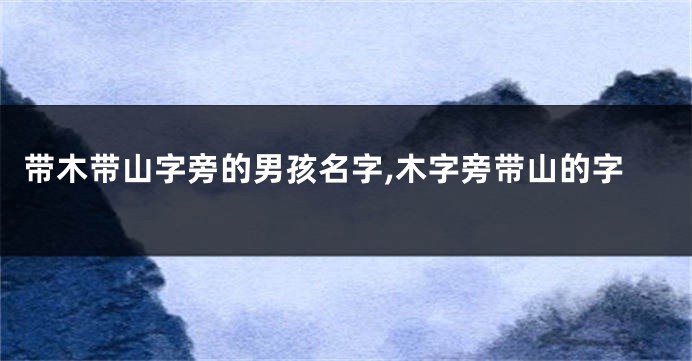 带木带山字旁的男孩名字,木字旁带山的字