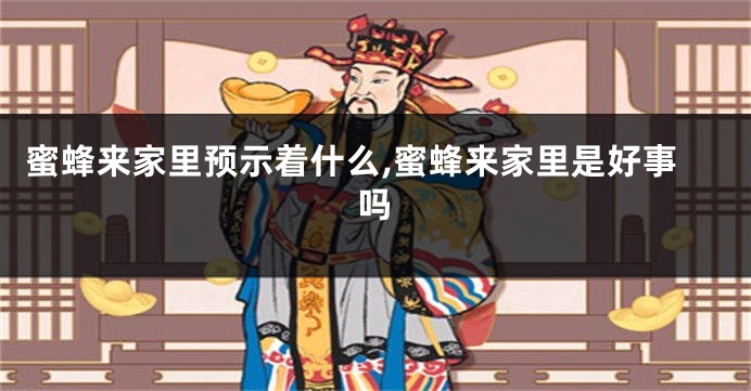 蜜蜂来家里预示着什么,蜜蜂来家里是好事吗