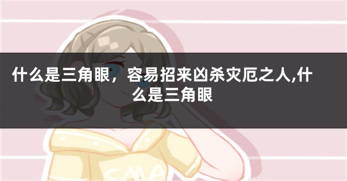 什么是三角眼，容易招来凶杀灾厄之人,什么是三角眼