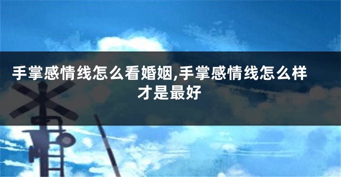 手掌感情线怎么看婚姻,手掌感情线怎么样才是最好