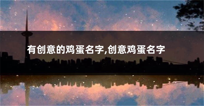 有创意的鸡蛋名字,创意鸡蛋名字