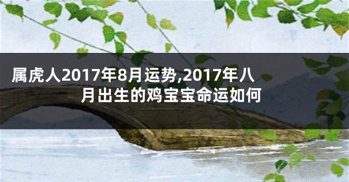 属虎人2017年8月运势,2017年八月出生的鸡宝宝命运如何