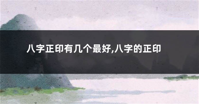 八字正印有几个最好,八字的正印
