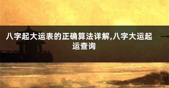 八字起大运表的正确算法详解,八字大运起运查询