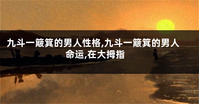 九斗一簸箕的男人性格,九斗一簸箕的男人命运,在大拇指