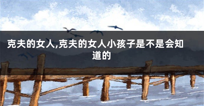 克夫的女人,克夫的女人小孩子是不是会知道的