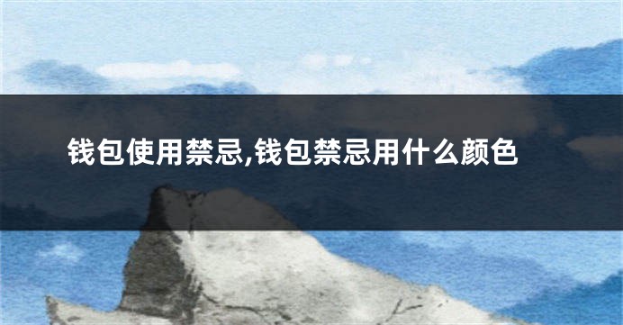钱包使用禁忌,钱包禁忌用什么颜色