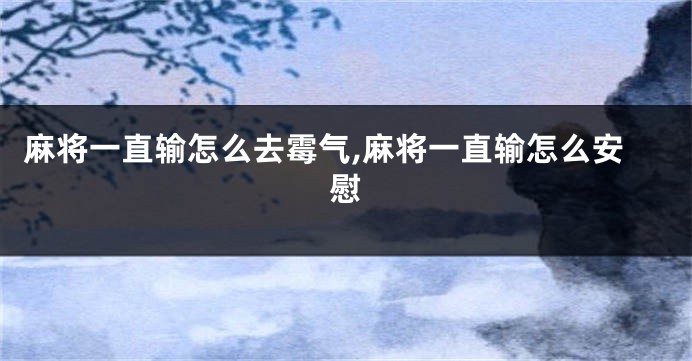 麻将一直输怎么去霉气,麻将一直输怎么安慰