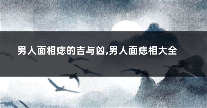 男人面相痣的吉与凶,男人面痣相大全