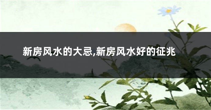 新房风水的大忌,新房风水好的征兆