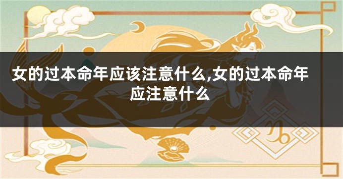 女的过本命年应该注意什么,女的过本命年应注意什么