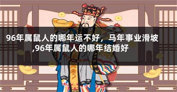 96年属鼠人的哪年运不好，马年事业滑坡,96年属鼠人的哪年结婚好