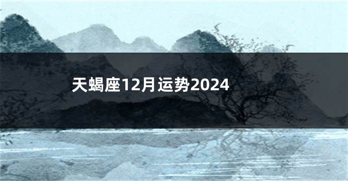天蝎座12月运势2024