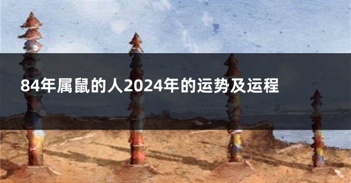 84年属鼠的人2024年的运势及运程