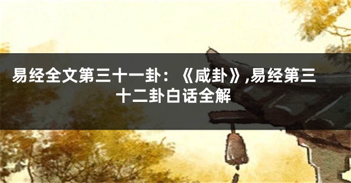 易经全文第三十一卦：《咸卦》,易经第三十二卦白话全解