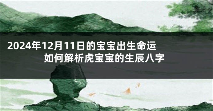 2024年12月11日的宝宝出生命运 如何解析虎宝宝的生辰八字
