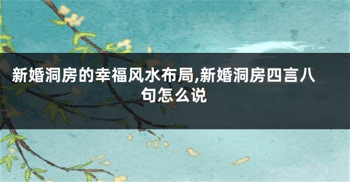 新婚洞房的幸福风水布局,新婚洞房四言八句怎么说