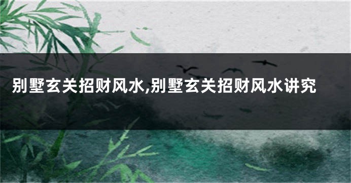 别墅玄关招财风水,别墅玄关招财风水讲究