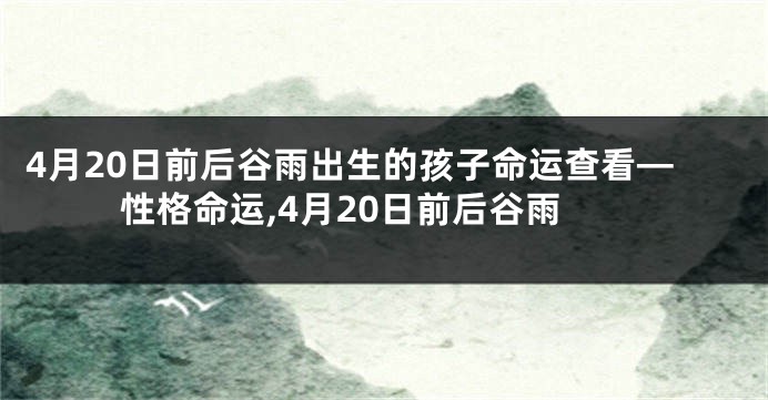 4月20日前后谷雨出生的孩子命运查看—性格命运,4月20日前后谷雨