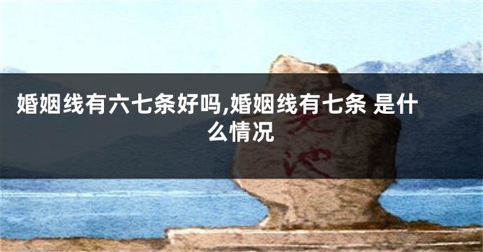 婚姻线有六七条好吗,婚姻线有七条 是什么情况