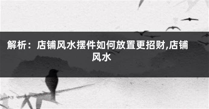 解析：店铺风水摆件如何放置更招财,店铺 风水