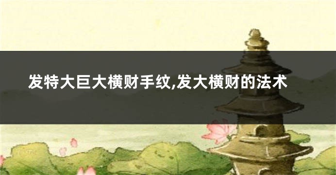 发特大巨大横财手纹,发大横财的法术